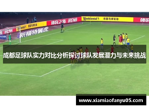 成都足球队实力对比分析探讨球队发展潜力与未来挑战