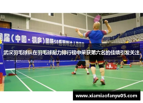 武汉羽毛球队在羽毛球耐力排行榜中荣获第六名的佳绩引发关注