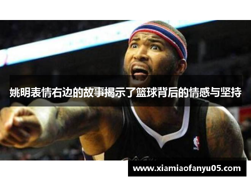 姚明表情右边的故事揭示了篮球背后的情感与坚持