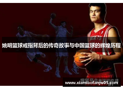 姚明篮球戒指背后的传奇故事与中国篮球的辉煌历程
