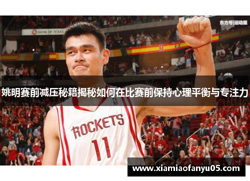 姚明赛前减压秘籍揭秘如何在比赛前保持心理平衡与专注力