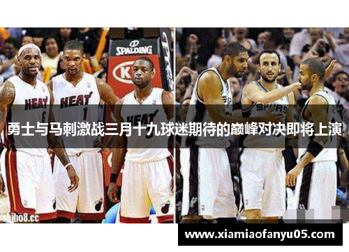 勇士与马刺激战三月十九球迷期待的巅峰对决即将上演
