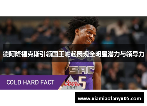 德阿隆福克斯引领国王崛起展现全明星潜力与领导力