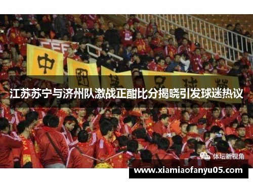 江苏苏宁与济州队激战正酣比分揭晓引发球迷热议