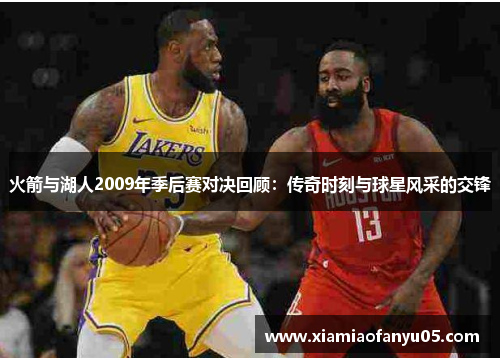 火箭与湖人2009年季后赛对决回顾：传奇时刻与球星风采的交锋