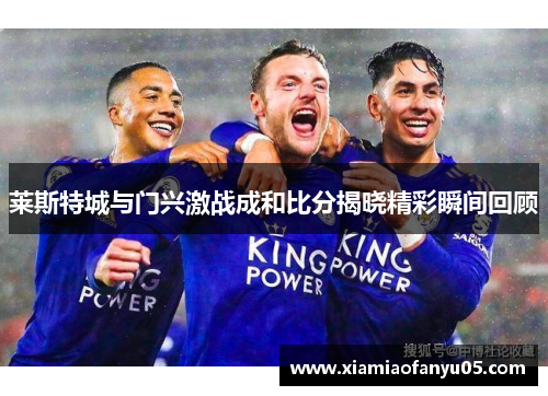 莱斯特城与门兴激战成和比分揭晓精彩瞬间回顾