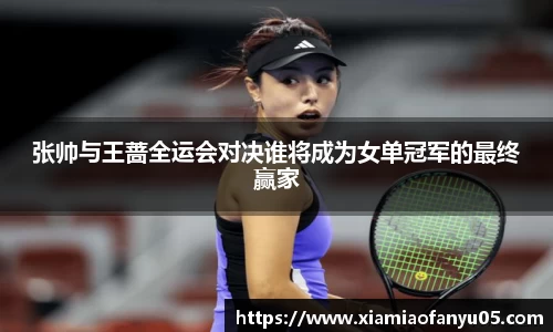 k1体育张帅与王蔷全运会对决谁将成为女单冠军的最终赢家