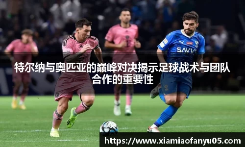 k1体育特尔纳与奥匹亚的巅峰对决揭示足球战术与团队合作的重要性